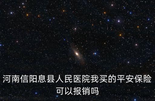 河南信陽息縣人民醫院我買的平安保險可以報銷嗎