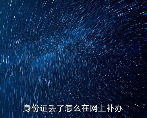 身份證網上補辦，網上怎么補辦身份證