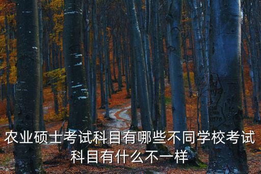 農(nóng)業(yè)碩士考試科目有哪些不同學(xué)校考試科目有什么不一樣