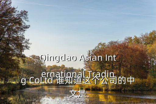 qingdao，Qingdao Asian International Trading CoLtd 誰知道這個公司的中文是