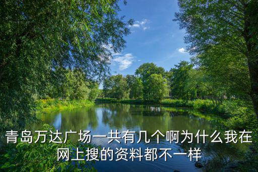 青島萬達廣場，青島萬達廣場一共有幾個啊為什么我在網上搜的資料都不一樣