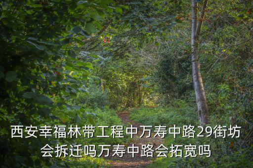 西安幸福林帶工程中萬壽中路29街坊會拆遷嗎萬壽中路會拓寬嗎