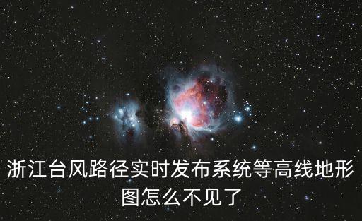浙江臺風路徑實時發布系統等高線地形圖怎么不見了