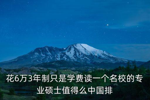 西湖大學學費6萬，花6萬3年制只是學費讀一個名校的專業碩士值得么中國排