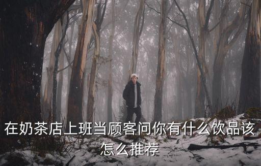 在奶茶店上班當顧客問你有什么飲品該怎么推薦