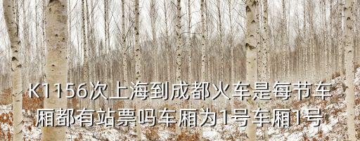 K1156次上海到成都火車是每節車廂都有站票嗎車廂為1號車廂1號