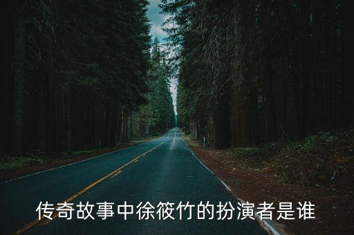 徐筱竹，傳奇故事中徐筱竹的扮演者是誰