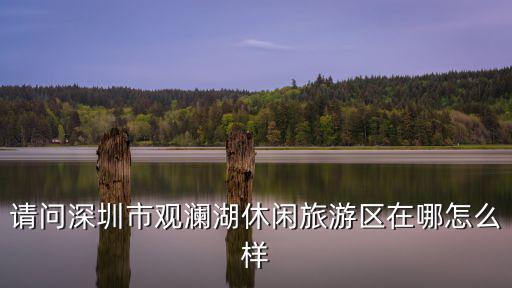 深圳觀瀾湖，深圳觀瀾湖別墅為什么便宜
