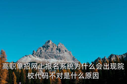 高職單招網(wǎng)上報名系統(tǒng)為什么會出現(xiàn)院校代碼不對是什么原因