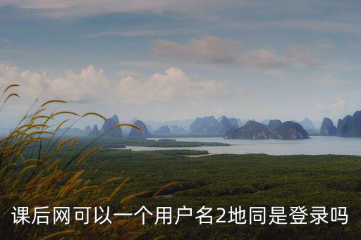 課后網(wǎng)官網(wǎng)，課后網(wǎng)可以一個用戶名2地同是登錄嗎