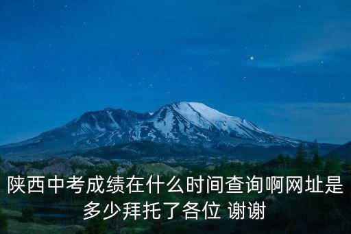 陜西中考成績在什么時間查詢啊網址是多少拜托了各位 謝謝