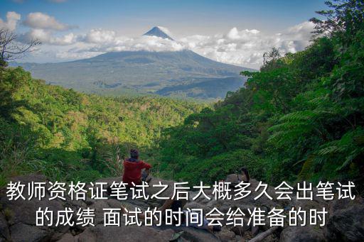 教師資格證筆試之后大概多久會(huì)出筆試的成績 面試的時(shí)間會(huì)給準(zhǔn)備的時(shí)