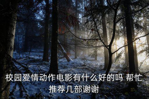 動(dòng)作片愛(ài)情，校園愛(ài)情動(dòng)作電影有什么好的嗎 幫忙推薦幾部謝謝