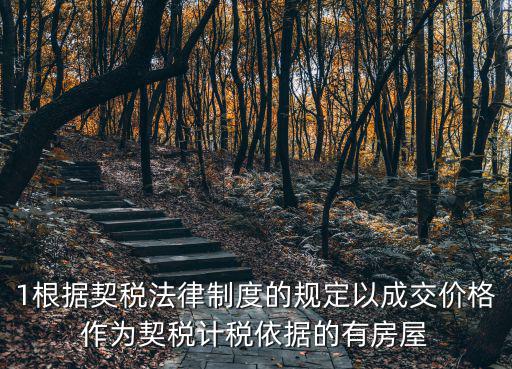 1根據契稅法律制度的規定以成交價格作為契稅計稅依據的有房屋