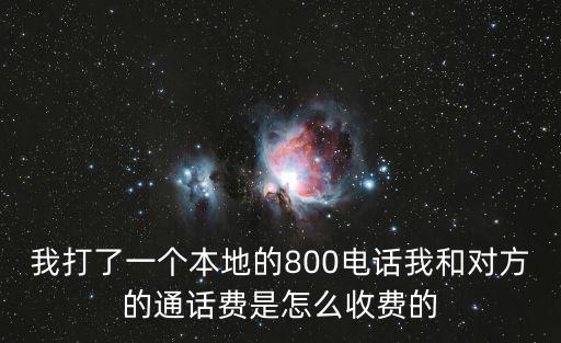 我打了一個(gè)本地的800電話我和對(duì)方的通話費(fèi)是怎么收費(fèi)的