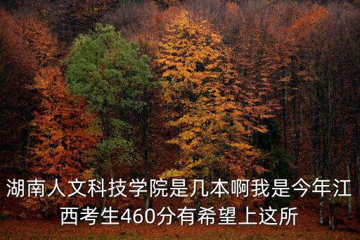 湖南人文科技學院是幾本啊我是今年江西考生460分有希望上這所