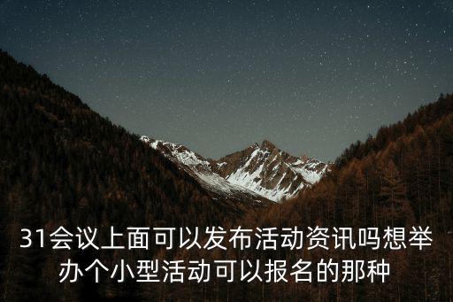 活動資訊，31會議上面可以發布活動資訊嗎想舉辦個小型活動可以報名的那種