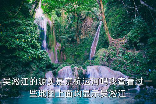 吳淞江，吳淞江的源頭是京杭運河嗎我查看過一些地圖上面均顯示吳淞江