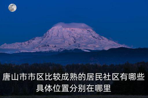 唐山市市區比較成熟的居民社區有哪些具體位置分別在哪里
