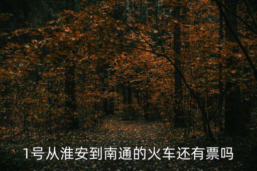 1號從淮安到南通的火車還有票嗎