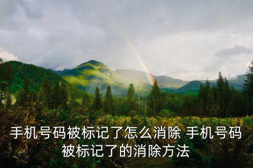 手機號碼被標記了怎么消除 手機號碼被標記了的消除方法