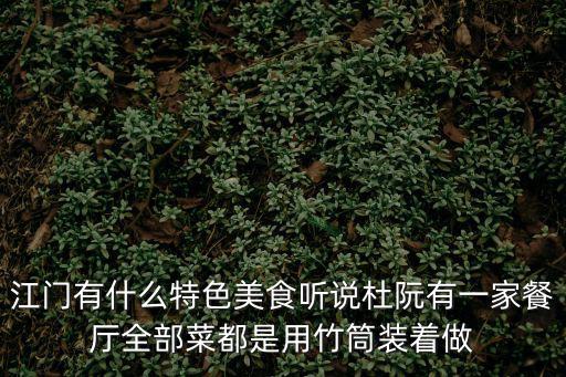 江門有什么特色美食聽說杜阮有一家餐廳全部菜都是用竹筒裝著做