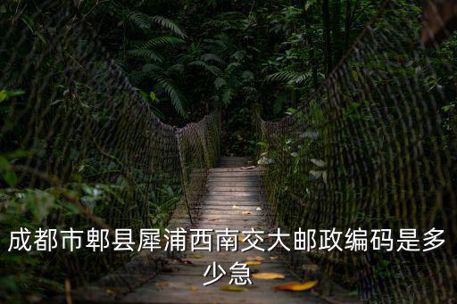 郫都區(qū)郵政編碼，成都郫縣中信大道郫花路口郵編