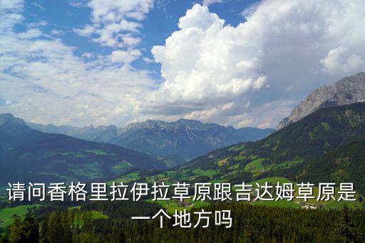 請問香格里拉伊拉草原跟吉達姆草原是一個地方嗎