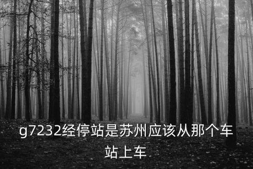 g7232經停站是蘇州應該從那個車站上車