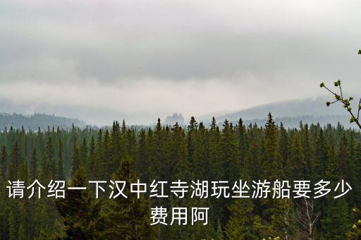 紅寺湖，請介紹一下漢中紅寺湖玩坐游船要多少費用阿