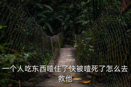 一個(gè)人吃東西噎住了快被噎死了怎么去救他