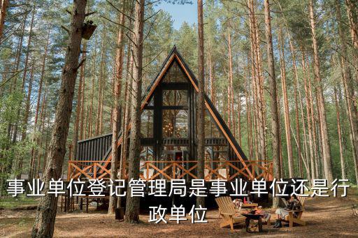 事業單位登記管理局是事業單位還是行政單位