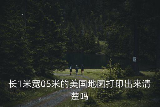 長1米寬05米的美國地圖打印出來清楚嗎