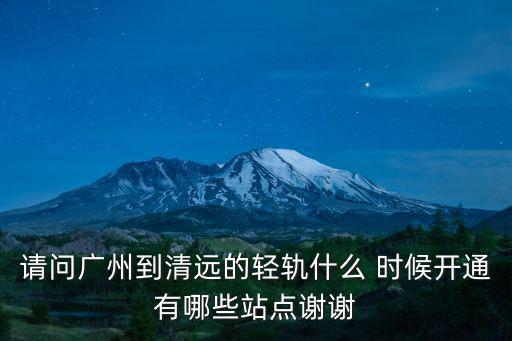 請問廣州到清遠的輕軌什么 時候開通有哪些站點謝謝