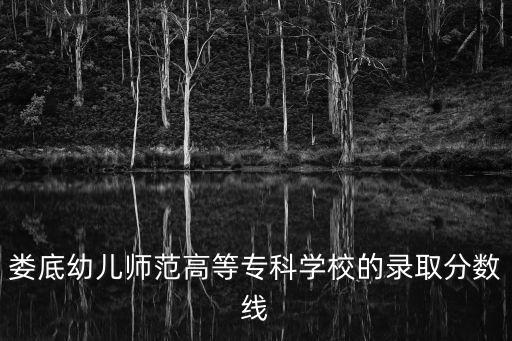 婁底幼兒師范學校，婁底幼兒師范高等專科學校的錄取分數線