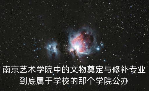 南京藝術(shù)學(xué)院中的文物奠定與修補(bǔ)專(zhuān)業(yè)到底屬于學(xué)校的那個(gè)學(xué)院公辦
