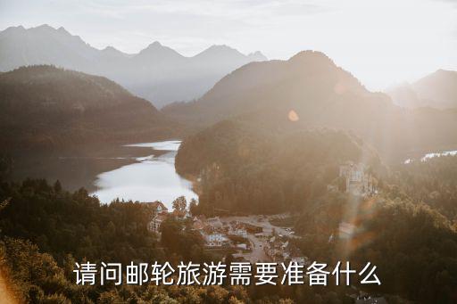 請(qǐng)問(wèn)郵輪旅游需要準(zhǔn)備什么