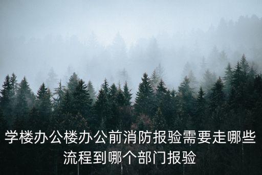 學樓辦公樓辦公前消防報驗需要走哪些流程到哪個部門報驗