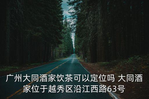 大同酒家，廣州大同酒家飲茶可以定位嗎 大同酒家位于越秀區(qū)沿江西路63號
