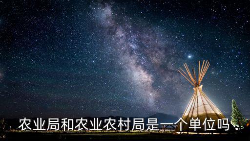 農(nóng)業(yè)局和農(nóng)業(yè)農(nóng)村局是一個(gè)單位嗎