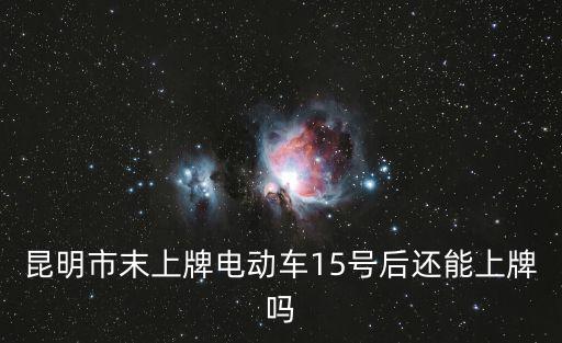 電動摩托車上牌，昆明市末上牌電動車15號后還能上牌嗎