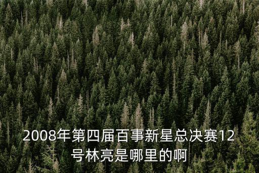 2008年第四屆百事新星總決賽12號(hào)林亮是哪里的啊