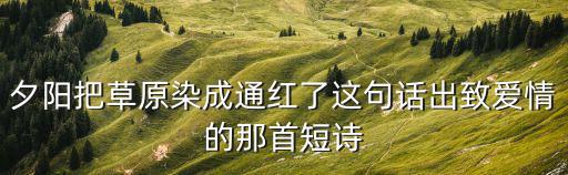 夕陽把草原染成通紅了這句話出致愛情的那首短詩
