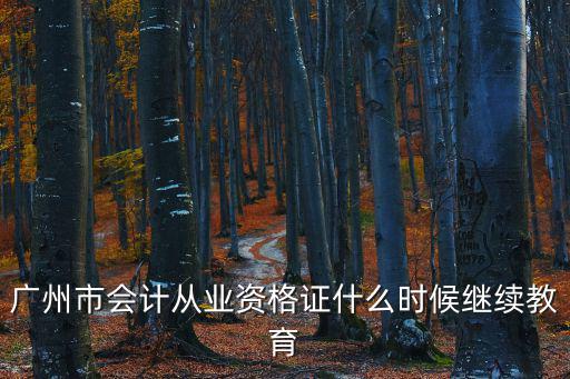 廣州市會計從業資格證什么時候繼續教育