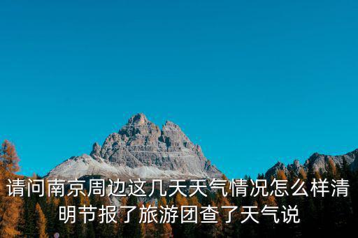 請問南京周邊這幾天天氣情況怎么樣清明節報了旅游團查了天氣說