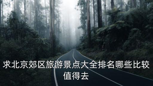 求北京郊區旅游景點大全排名哪些比較值得去