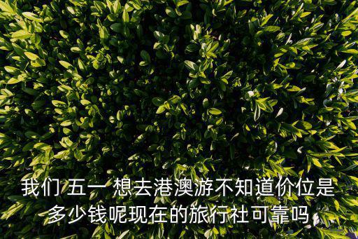 我們 五一 想去港澳游不知道價位是多少錢呢現在的旅行社可靠嗎