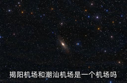 揭陽機場和潮汕機場是一個機場嗎