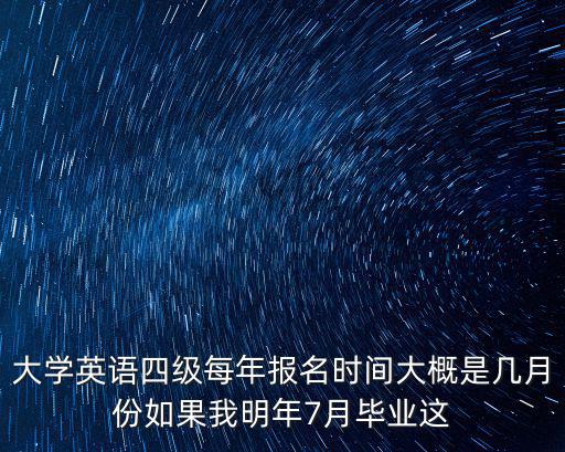 大學(xué)英語四級每年報名時間大概是幾月份如果我明年7月畢業(yè)這
