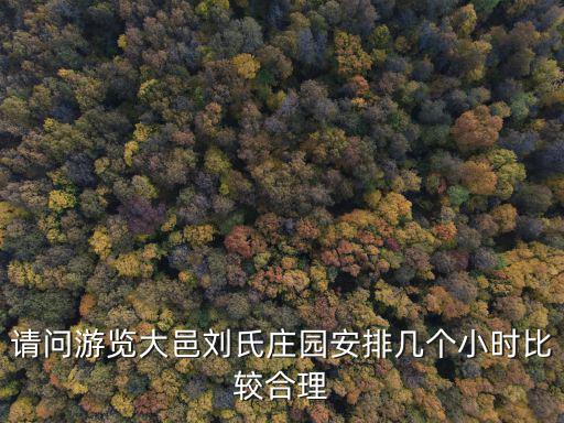劉氏莊園，請問游覽大邑劉氏莊園安排幾個小時比較合理